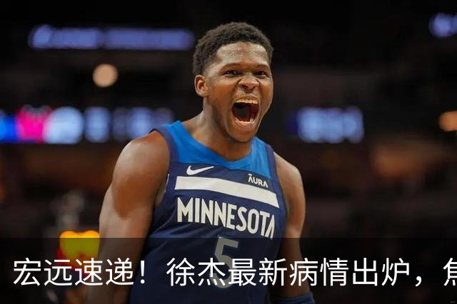 宏远速递！徐杰最新病情出炉，焦泊乔被批太软，杜锋真被冤枉了