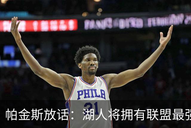 帕金斯放话：湖人将拥有联盟最强进攻