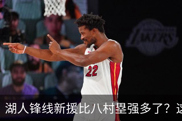 湖人锋线新援比八村塁强多了？这到底是什么莫名其妙的神奇观点？